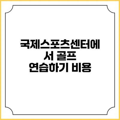 국제스포츠센터에서 골프 연습하기: 비용