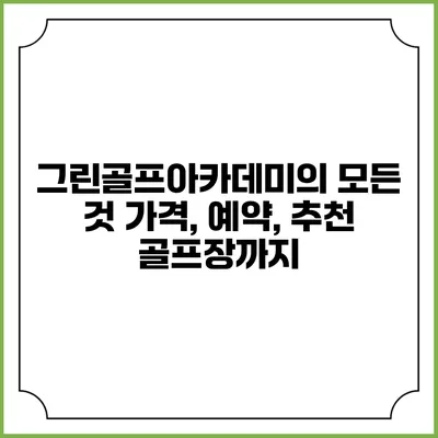 그린골프아카데미의 모든 것: 가격, 예약, 추천 골프장까지