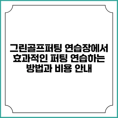 그린골프퍼팅 연습장에서 효과적인 퍼팅 연습하는 방법과 비용 안내