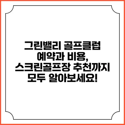 그린밸리 골프클럽 예약과 비용, 스크린골프장 추천까지 모두 알아보세요!