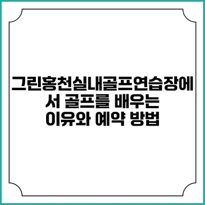 그린홍천실내골프연습장에서 골프를 배우는 이유와 예약 방법