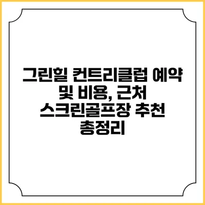 그린힐 컨트리클럽 예약 및 비용, 근처 스크린골프장 추천 총정리