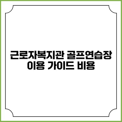 근로자복지관 골프연습장 이용 가이드: 비용