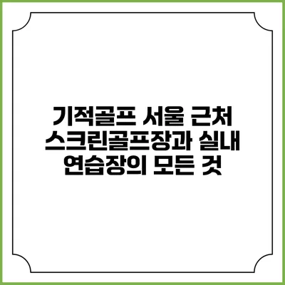 기적골프: 서울 근처 스크린골프장과 실내 연습장의 모든 것