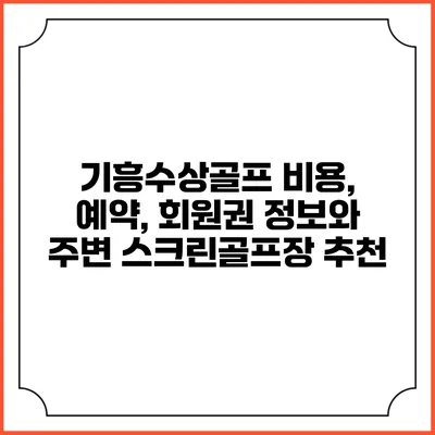 기흥수상골프: 비용, 예약, 회원권 정보와 주변 스크린골프장 추천