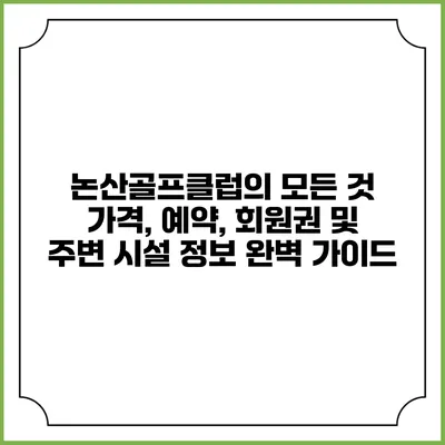 논산골프클럽의 모든 것: 가격, 예약, 회원권 및 주변 시설 정보 완벽 가이드