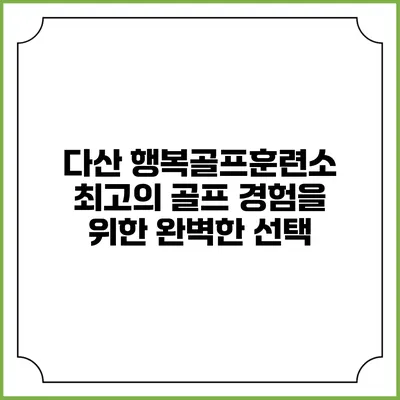 다산 행복골프훈련소: 최고의 골프 경험을 위한 완벽한 선택