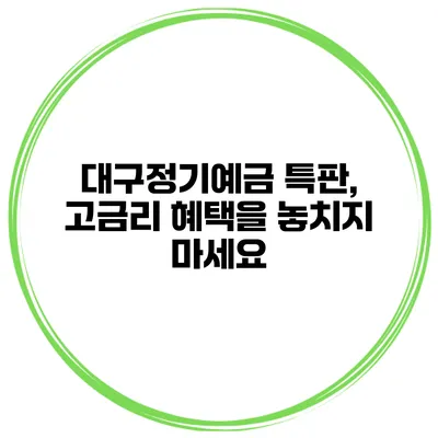 대구정기예금 특판, 고금리 혜택을 놓치지 마세요