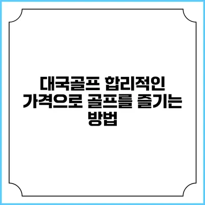 대국골프: 합리적인 가격으로 골프를 즐기는 방법