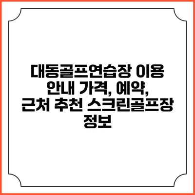 대동골프연습장 이용 안내: 가격, 예약, 근처 추천 스크린골프장 정보