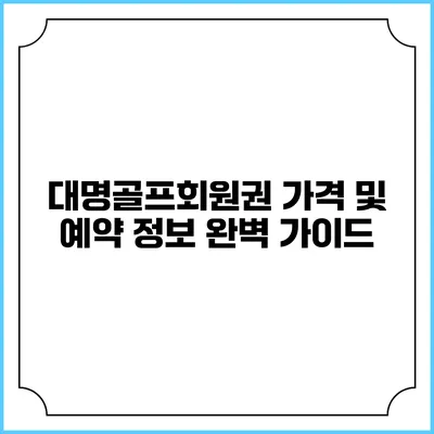 대명골프회원권: 가격 및 예약 정보 완벽 가이드