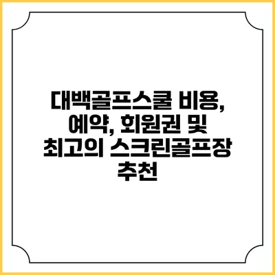 대백골프스쿨: 비용, 예약, 회원권 및 최고의 스크린골프장 추천