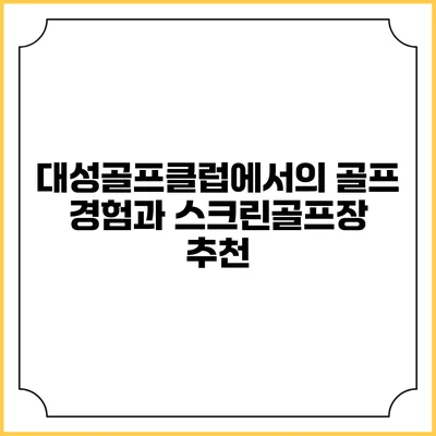 대성골프클럽에서의 골프 경험과 스크린골프장 추천