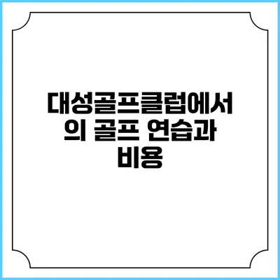 대성골프클럽에서의 골프 연습과 비용