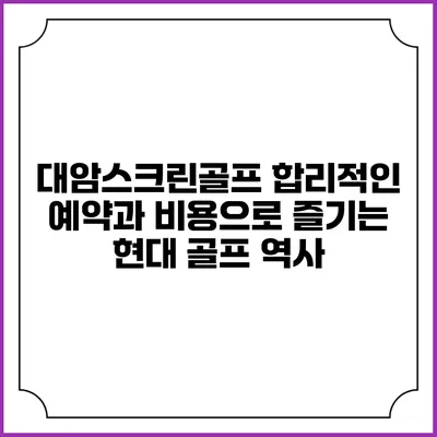 대암스크린골프: 합리적인 예약과 비용으로 즐기는 현대 골프 역사
