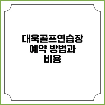 대욱골프연습장: 예약 방법과 비용