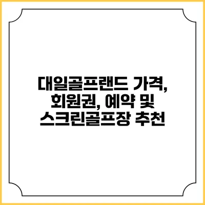 대일골프랜드: 가격, 회원권, 예약 및 스크린골프장 추천