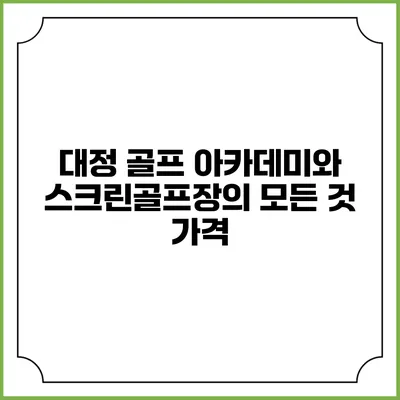 대정 골프 아카데미와 스크린골프장의 모든 것: 가격