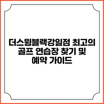 더스윙블랙강일점: 최고의 골프 연습장 찾기 및 예약 가이드