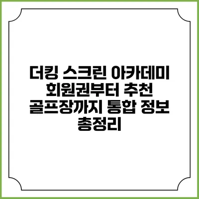 더킹 스크린 아카데미: 회원권부터 추천 골프장까지 통합 정보 총정리