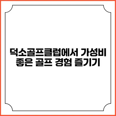 덕소골프클럽에서 가성비 좋은 골프 경험 즐기기