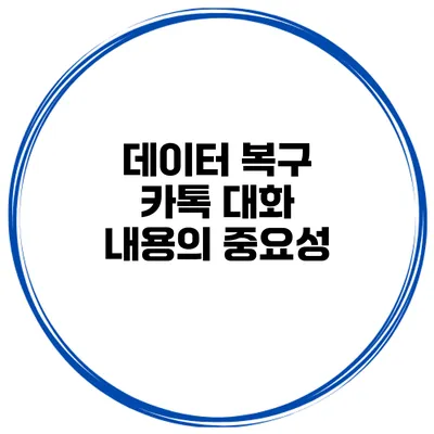 데이터 복구: 카톡 대화 내용의 중요성