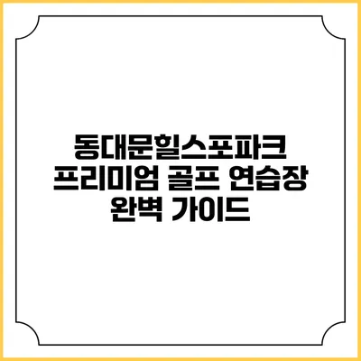 동대문힐스포파크: 프리미엄 골프 연습장 완벽 가이드