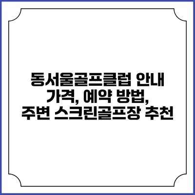 동서울골프클럽 안내: 가격, 예약 방법, 주변 스크린골프장 추천