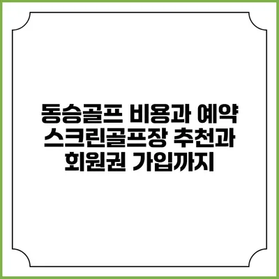 동승골프 비용과 예약: 스크린골프장 추천과 회원권 가입까지