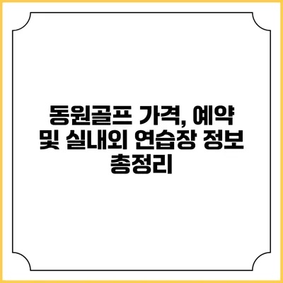 동원골프: 가격, 예약 및 실내외 연습장 정보 총정리