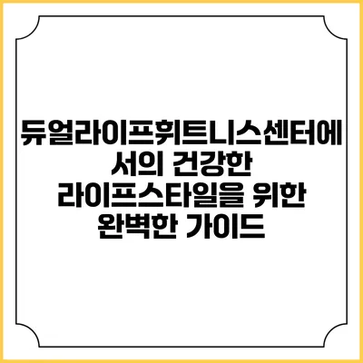 듀얼라이프휘트니스센터에서의 건강한 라이프스타일을 위한 완벽한 가이드