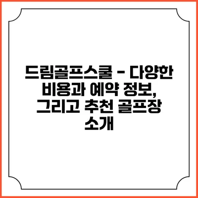 드림골프스쿨 - 다양한 비용과 예약 정보, 그리고 추천 골프장 소개