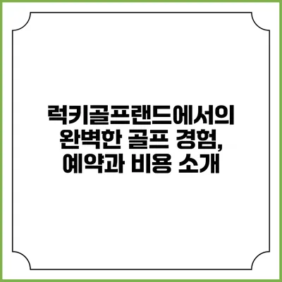 럭키골프랜드에서의 완벽한 골프 경험, 예약과 비용 소개