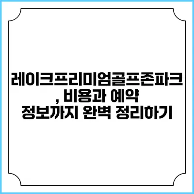 레이크프리미엄골프존파크, 비용과 예약 정보까지 완벽 정리하기