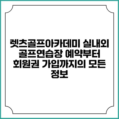 렛츠골프아카데미: 실내외 골프연습장 예약부터 회원권 가입까지의 모든 정보