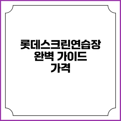 롯데스크린연습장 완벽 가이드: 가격