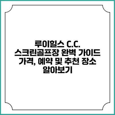루이힐스 C.C. 스크린골프장 완벽 가이드: 가격, 예약 및 추천 장소 알아보기