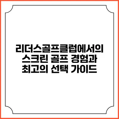 리더스골프클럽에서의 스크린 골프 경험과 최고의 선택 가이드