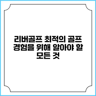 리버골프: 최적의 골프 경험을 위해 알아야 할 모든 것