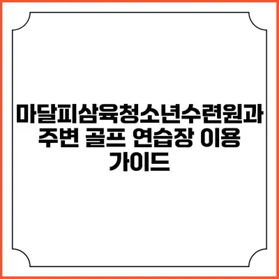 마달피삼육청소년수련원과 주변 골프 연습장 이용 가이드