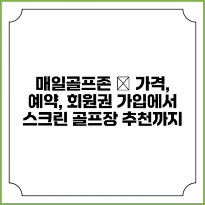 매일골프존 – 가격, 예약, 회원권 가입에서 스크린 골프장 추천까지