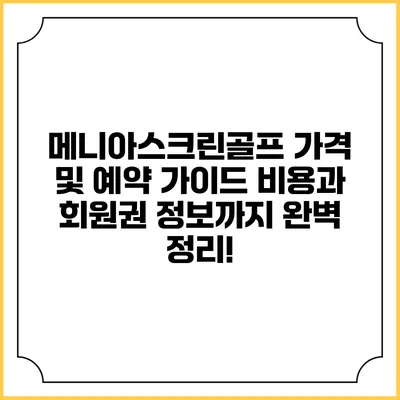 메니아스크린골프 가격 및 예약 가이드: 비용과 회원권 정보까지 완벽 정리!