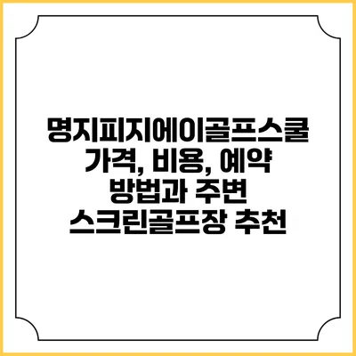 명지피지에이골프스쿨: 가격, 비용, 예약 방법과 주변 스크린골프장 추천