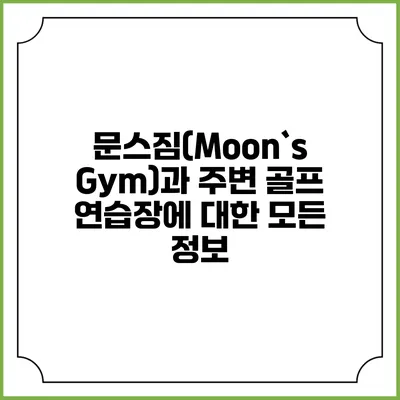 문스짐(Moon`s Gym)과 주변 골프 연습장에 대한 모든 정보
