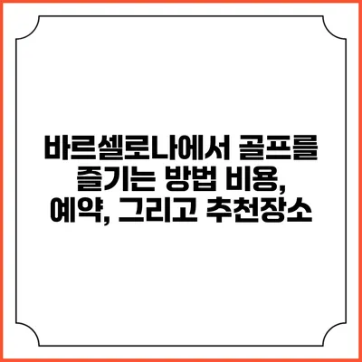 바르셀로나에서 골프를 즐기는 방법: 비용, 예약, 그리고 추천장소