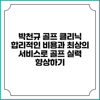 박천규 골프 클리닉: 합리적인 비용과 최상의 서비스로 골프 실력 향상하기