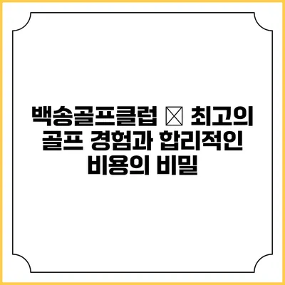 백송골프클럽 – 최고의 골프 경험과 합리적인 비용의 비밀
