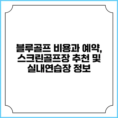 블루골프: 비용과 예약, 스크린골프장 추천 및 실내연습장 정보