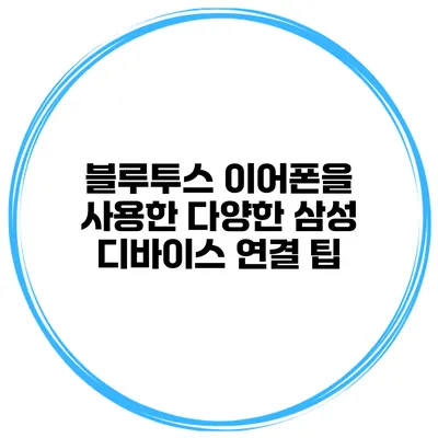 블루투스 이어폰을 사용한 다양한 삼성 디바이스 연결 팁