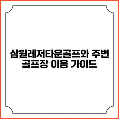 삼원레저타운골프와 주변 골프장 이용 가이드